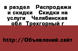  в раздел : Распродажи и скидки » Скидки на услуги . Челябинская обл.,Трехгорный г.